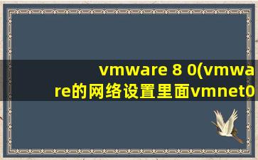 vmware 8 0(vmware的网络设置里面vmnet0到vmnet8都是什么啊)